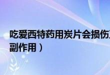 吃愛西特藥用炭片會(huì)損傷正常的腎功能嗎（愛西特對(duì)腎臟的副作用）