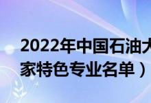 2022年中國(guó)石油大學(xué)(北京)有哪些專(zhuān)業(yè)（國(guó)家特色專(zhuān)業(yè)名單）