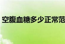 空腹血糖多少正常范圍（空腹血糖多少正常）