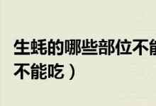 生蠔的哪些部位不能吃視頻（生蠔的哪些部位不能吃）