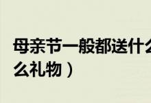 母親節(jié)一般都送什么禮物（母親節(jié)一般都送什么禮物）