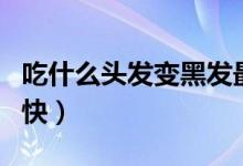 吃什么頭發(fā)變黑發(fā)最快最好（吃什么頭發(fā)長的快）