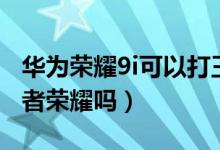 華為榮耀9i可以打王者嗎（華為榮耀9i能打王者榮耀嗎）