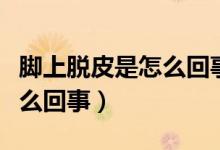 腳上脫皮是怎么回事不疼不癢（腳上脫皮是怎么回事）