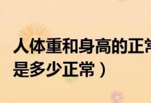 人體重和身高的正常標準（人身高和體重標準是多少正常）