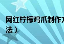 網(wǎng)紅檸檬雞爪制作方法(網(wǎng)紅檸檬雞爪制作方法)