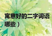 寓意好的二字詞語(yǔ)（寓意“好”的二字詞語(yǔ)有哪些）