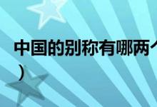 中國的別稱有哪兩個（中國的別稱有哪些四個）