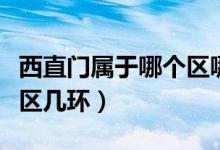 西直門屬于哪個(gè)區(qū)哪個(gè)街道（西直門屬于哪個(gè)區(qū)幾環(huán)）