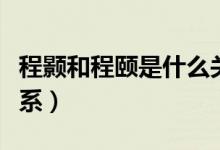 程顥和程頤是什么關(guān)系（程顥和程頤是什么關(guān)系）