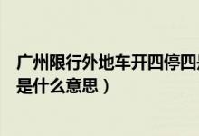 廣州限行外地車開四停四是什么意思（外地車開四停四限行是什么意思）
