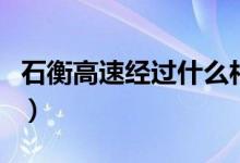 石衡高速經(jīng)過什么村（石衡高速經(jīng)過什么村莊）