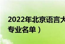 2022年北京語(yǔ)言大學(xué)有哪些專(zhuān)業(yè)（國(guó)家特色專(zhuān)業(yè)名單）