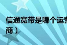 信通寬帶是哪個運營商（寬帶通屬于哪個運營商）