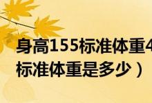 身高155標(biāo)準(zhǔn)體重42.5公斤正常嗎（身高155標(biāo)準(zhǔn)體重是多少）