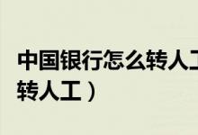 中國(guó)銀行怎么轉(zhuǎn)人工服務(wù)電話（中國(guó)銀行怎么轉(zhuǎn)人工）