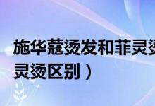 施華蔻燙發(fā)和菲靈燙發(fā)哪個(gè)好（施華蔻燙和菲靈燙區(qū)別）