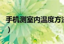 手機(jī)測(cè)室內(nèi)溫度方法（手機(jī)測(cè)室內(nèi)溫度準(zhǔn)確嗎）