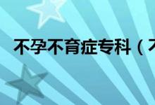 不孕不育癥?？疲ú辉胁挥龑？圃趺醋o理）