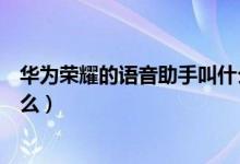 華為榮耀的語音助手叫什么名字（華為榮耀的語音助手叫什么）