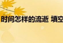 時(shí)間怎樣的流逝 填空（時(shí)間過得的什么填空）