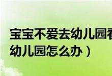 寶寶不愛去幼兒園看什么動畫片（寶寶不愛去幼兒園怎么辦）