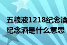 五糧液1218紀(jì)念酒是什么檔次（五糧液1218紀(jì)念酒是什么意思）