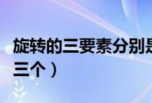 旋轉(zhuǎn)的三要素分別是（旋轉(zhuǎn)的三要素分別是哪三個(gè)）