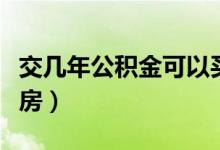 交幾年公積金可以買房（交幾年公積金可以買房）