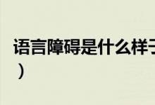 語言障礙是什么樣子的（語言障礙是什么意思）
