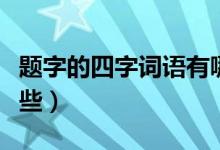 題字的四字詞語有哪些（題字的四字詞語有哪些）