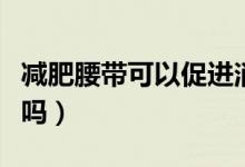 減肥腰帶可以促進(jìn)消化嗎（減肥腰帶可以減肥嗎）