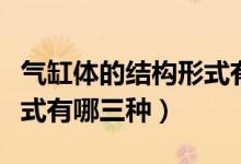 氣缸體的結構形式有哪幾種（氣缸體的結構形式有哪三種）