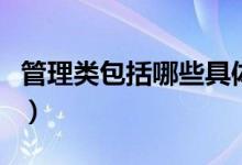 管理類包括哪些具體專業(yè)（管理類專業(yè)有哪些）