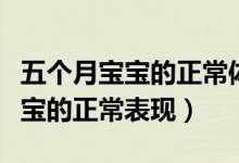 五個(gè)月寶寶的正常體重身高是多少（五個(gè)月寶寶的正常表現(xiàn)）