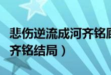 悲傷逆流成河齊銘顧森湘初見（悲傷逆流成河齊銘結(jié)局）
