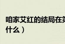 咱家艾紅的結(jié)局在第幾集（咱家艾紅的結(jié)局是什么）
