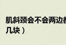 肌斜頸會不會兩邊都有（斜角肌每一側(cè)頸部有幾塊）