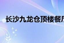 長(zhǎng)沙九龍倉頂樓餐廳（長(zhǎng)沙九龍倉多少米）