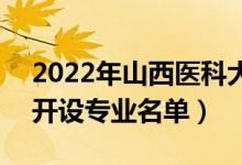 2022年山西醫(yī)科大學(xué)晉祠學(xué)院有哪些專業(yè)（開設(shè)專業(yè)名單）