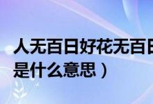 人無百日好花無百日香什么意思(花沒百日香是什么意思)