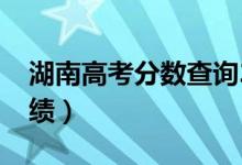 湖南高考分?jǐn)?shù)查詢2022具體時(shí)間（幾號(hào)查成績）
