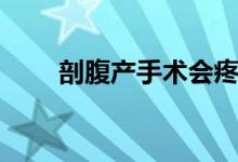 剖腹產(chǎn)手術(shù)會疼嗎（剖腹產(chǎn)會疼嗎）