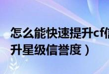 怎么能快速提升cf信用星級（cf怎么快速的提升星級信譽度）