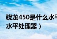 驍龍450是什么水平處理器（驍龍450是什么水平處理器）