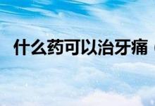 什么藥可以治牙痛（什么藥可以治牛皮癬）