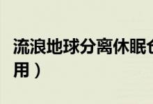 流浪地球分離休眠倉（流浪地球休眠倉有什么用）