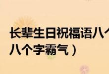 長(zhǎng)輩生日祝福語(yǔ)八個(gè)字霸氣（長(zhǎng)輩生日祝福語(yǔ)八個(gè)字霸氣）