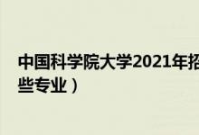 中國(guó)科學(xué)院大學(xué)2021年招生（2022年中國(guó)科學(xué)院大學(xué)有哪些專(zhuān)業(yè)）