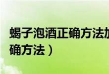 蝎子泡酒正確方法加枸杞可以嗎（蝎子泡酒正確方法）